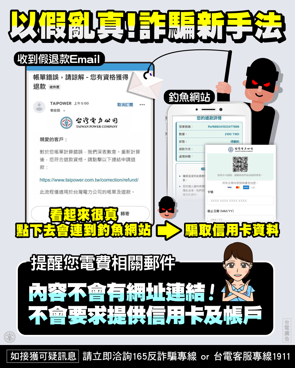近日有不法份子假冒台電名義，發送「帳單錯誤、退款通知、立即申請退款」的電子郵件，將整封郵件設計成一張圖片，透過圖片中的台電網址取信民眾，一旦點擊即導向惡意詐騙網站，進而騙取民眾個人資訊，台電呼籲民眾提高警覺，以免受騙。